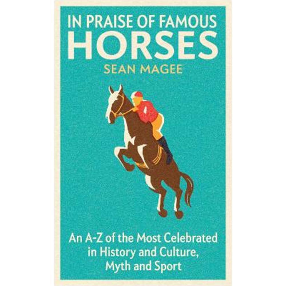 In Praise of Famous Horses: An A-Z of the Most Celebrated in History and Culture, Myth and Sport (Paperback) - Sean Magee